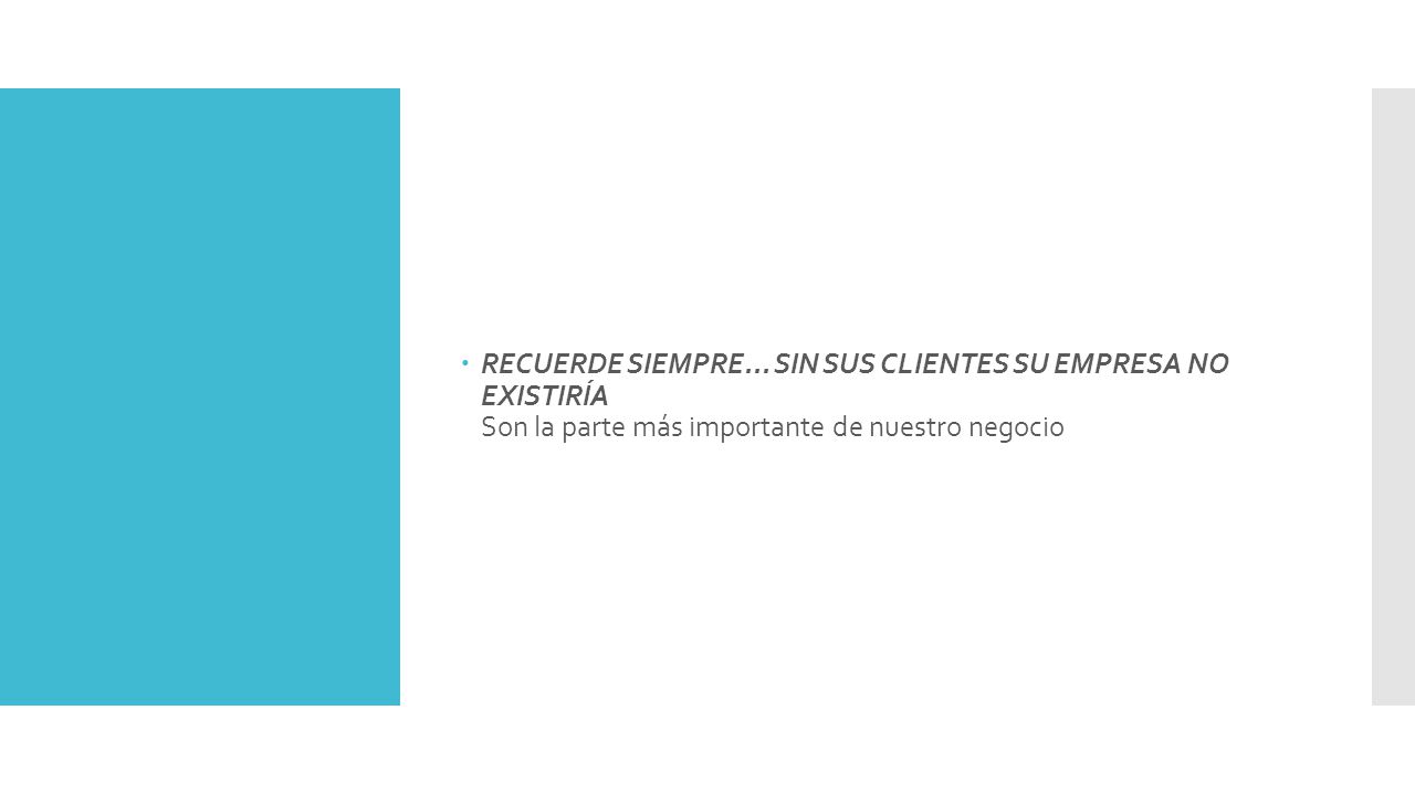 RECUERDE SIEMPRE... SIN SUS CLIENTES SU EMPRESA NO EXISTIRÍA Son la parte más importante de nuestro negocio