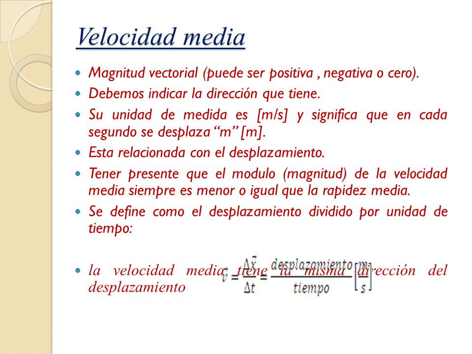 Velocidad media Magnitud vectorial (puede ser positiva , negativa o cero). Debemos indicar la dirección que tiene.
