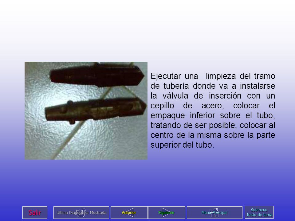 Ejecutar una limpieza del tramo de tubería donde va a instalarse la válvula de inserción con un cepillo de acero, colocar el empaque inferior sobre el tubo, tratando de ser posible, colocar al centro de la misma sobre la parte superior del tubo.