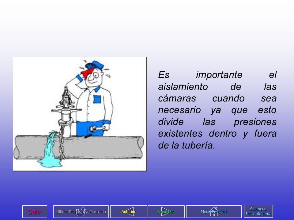Es importante el aislamiento de las cámaras cuando sea necesario ya que esto divide las presiones existentes dentro y fuera de la tubería.