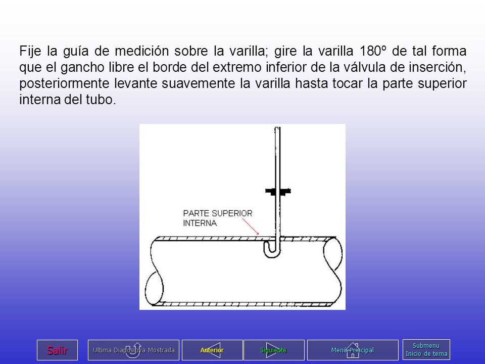Fije la guía de medición sobre la varilla; gire la varilla 180º de tal forma que el gancho libre el borde del extremo inferior de la válvula de inserción, posteriormente levante suavemente la varilla hasta tocar la parte superior interna del tubo.