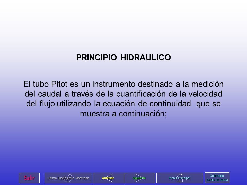PRINCIPIO HIDRAULICO El tubo Pitot es un instrumento destinado a la medición del caudal a través de la cuantificación de la velocidad del flujo utilizando la ecuación de continuidad que se muestra a continuación;