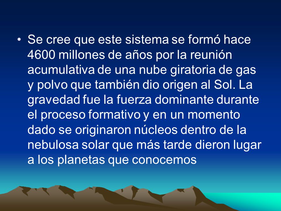 Se cree que este sistema se formó hace 4600 millones de años por la reunión acumulativa de una nube giratoria de gas y polvo que también dio origen al Sol.