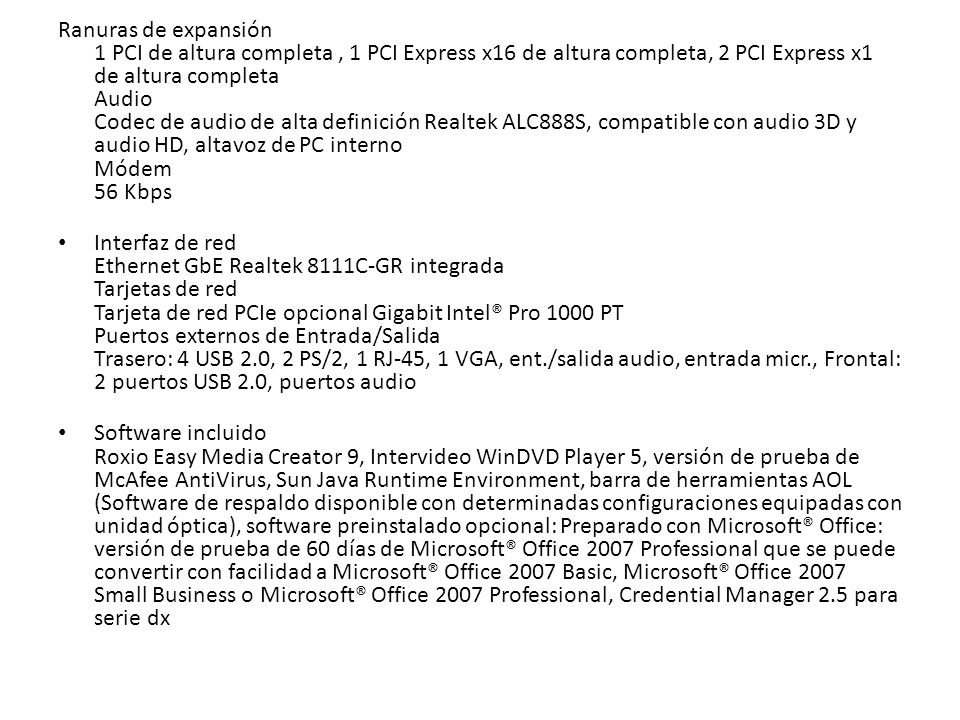 Ranuras de expansión 1 PCI de altura completa , 1 PCI Express x16 de altura completa, 2 PCI Express x1 de altura completa Audio Codec de audio de alta definición Realtek ALC888S, compatible con audio 3D y audio HD, altavoz de PC interno Módem 56 Kbps