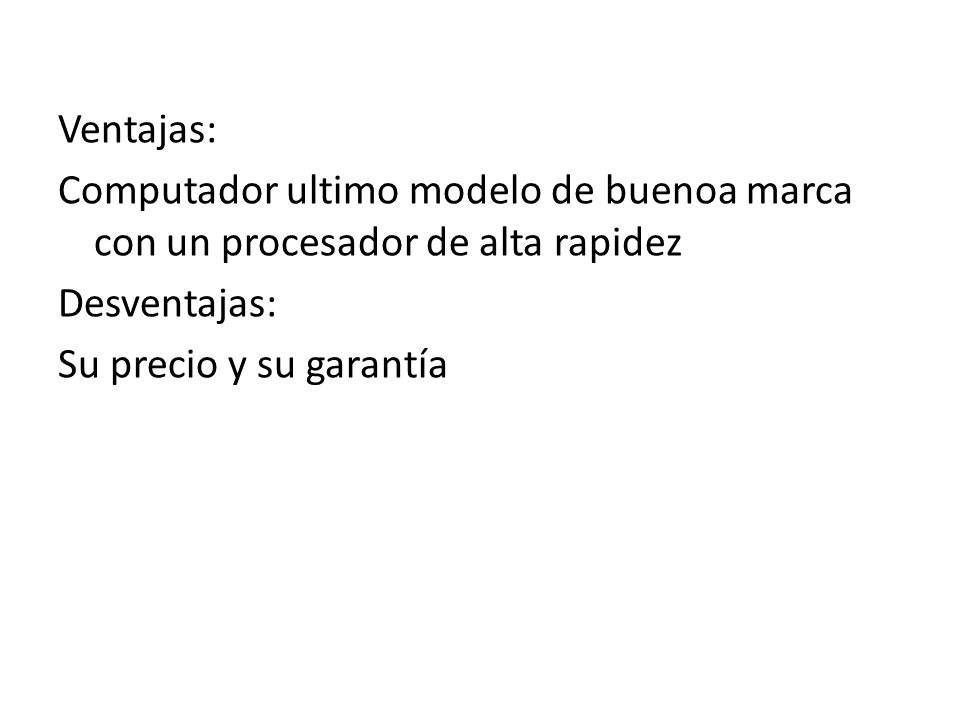 Ventajas: Computador ultimo modelo de buenoa marca con un procesador de alta rapidez Desventajas: Su precio y su garantía