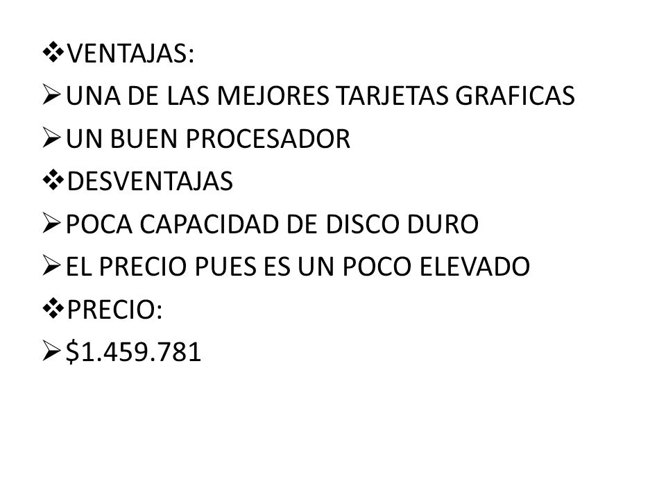 VENTAJAS: UNA DE LAS MEJORES TARJETAS GRAFICAS. UN BUEN PROCESADOR. DESVENTAJAS. POCA CAPACIDAD DE DISCO DURO.