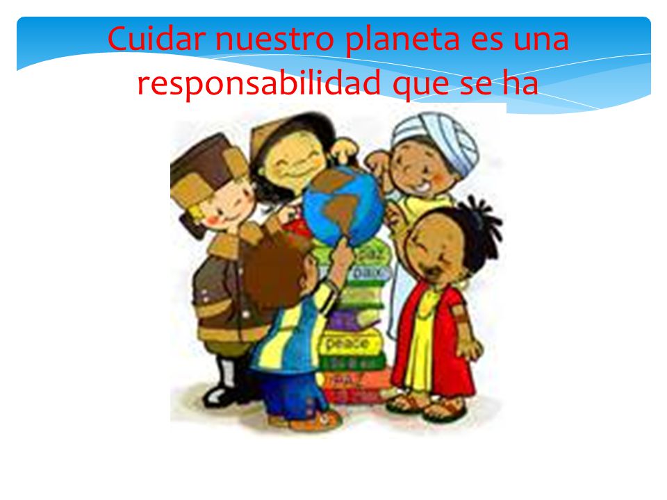 Cuidar nuestro planeta es una responsabilidad que se ha descuidado.
