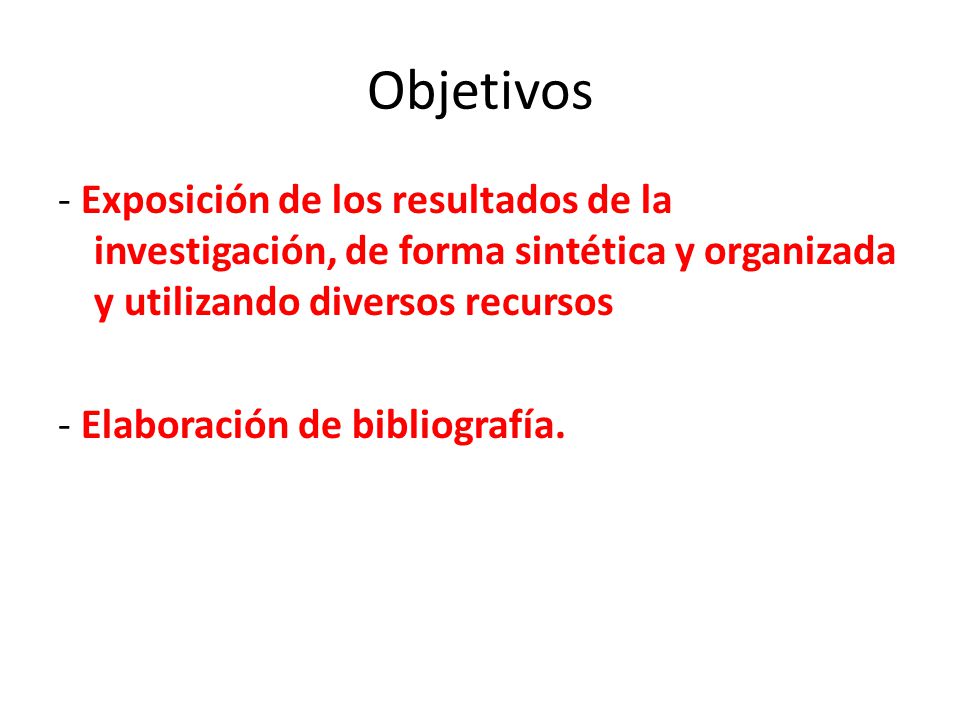 Objetivos - Exposición de los resultados de la investigación, de forma sintética y organizada y utilizando diversos recursos.