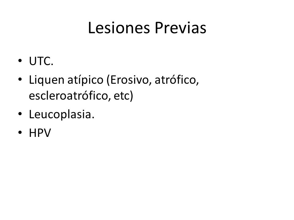 Lesiones Previas UTC. Liquen atípico (Erosivo, atrófico, escleroatrófico, etc) Leucoplasia. HPV