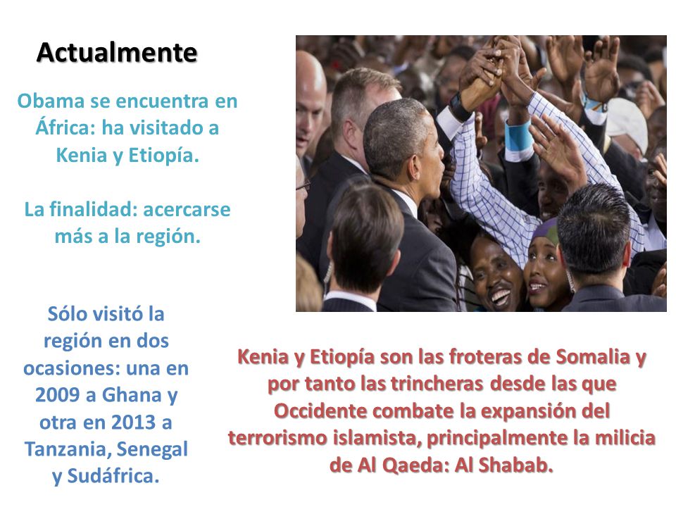 Actualmente Obama se encuentra en África: ha visitado a Kenia y Etiopía. La finalidad: acercarse más a la región.