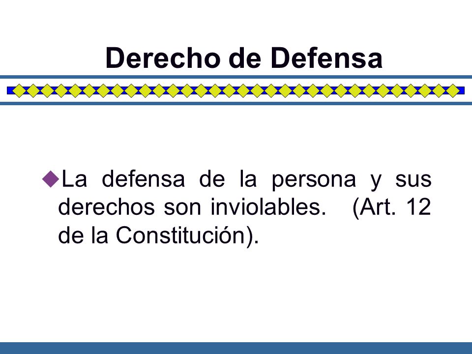 Derecho de Defensa La defensa de la persona y sus derechos son inviolables. (Art. 12 de la Constitución).