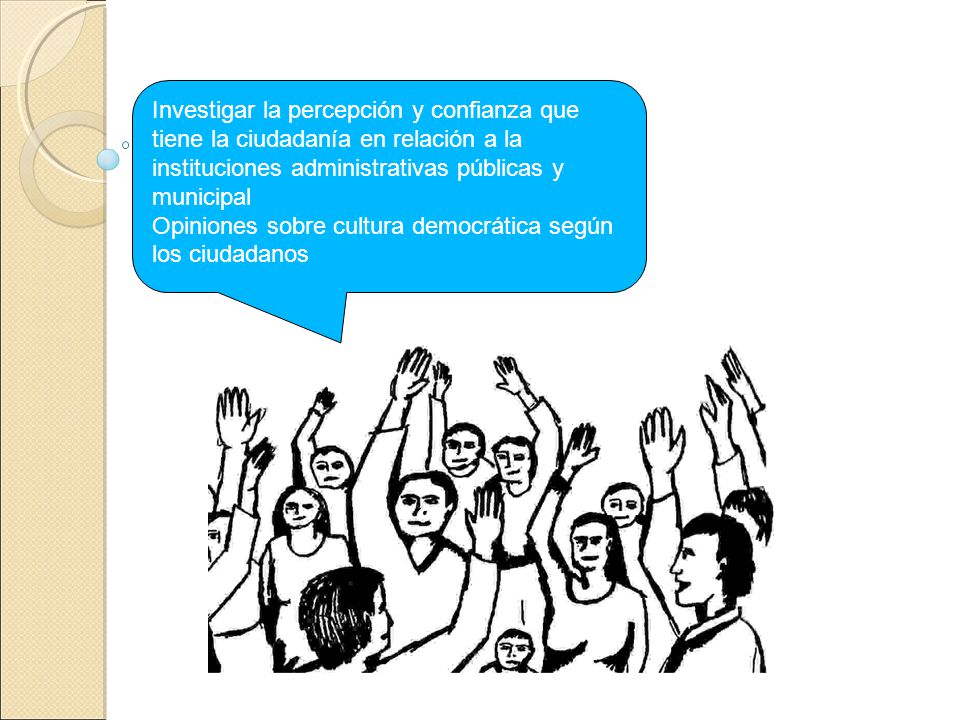 Investigar la percepción y confianza que tiene la ciudadanía en relación a la instituciones administrativas públicas y municipal