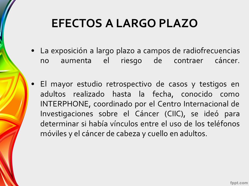 EFECTOS A LARGO PLAZO La exposición a largo plazo a campos de radiofrecuencias no aumenta el riesgo de contraer cáncer.