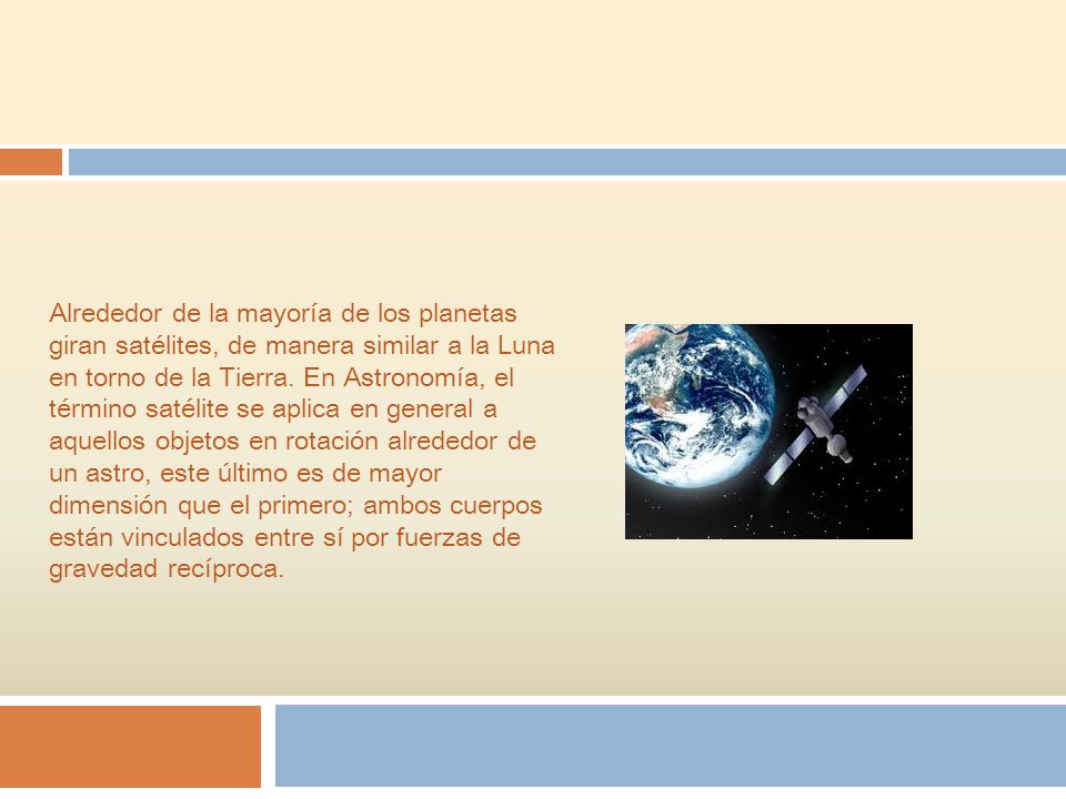 Alrededor de la mayoría de los planetas giran satélites, de manera similar a la Luna en torno de la Tierra.