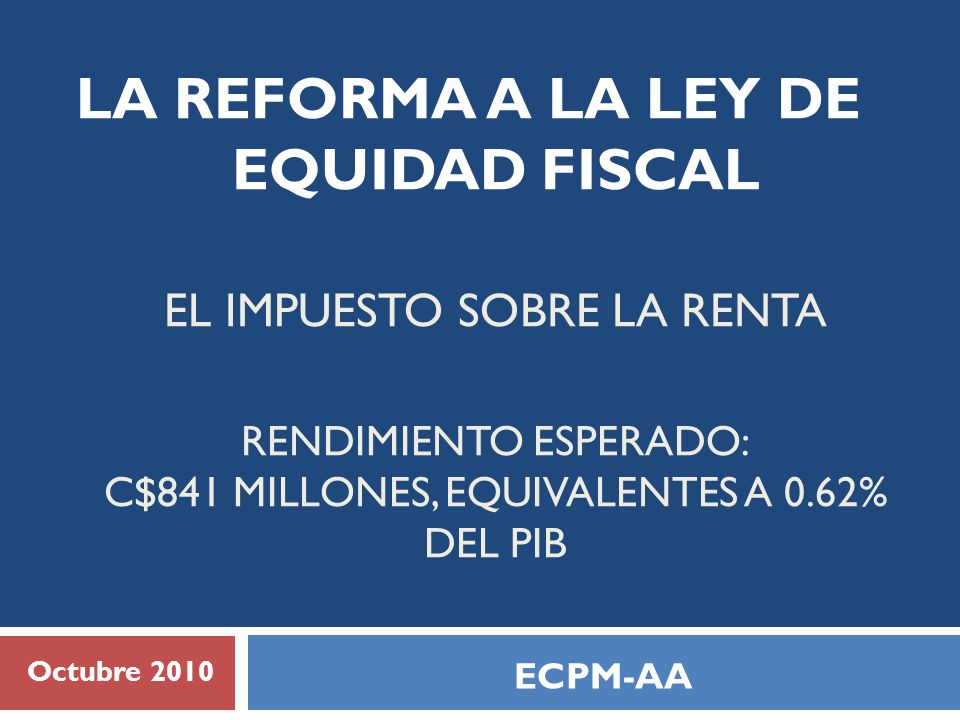 LA REFORMA A LA LEY DE EQUIDAD FISCAL EL IMPUESTO SOBRE LA RENTA Rendimiento esperado: C$841 millones, equivalentes a 0.62% del pib