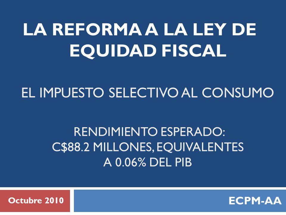 LA REFORMA A LA LEY DE EQUIDAD FISCAL EL IMPUESTO SELECTIVO AL CONSUMO Rendimiento esperado: C$88.2 millones, equivalentes a 0.06% del pib