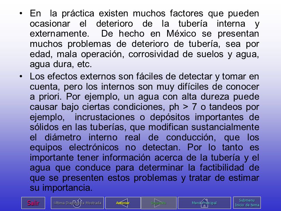 En la práctica existen muchos factores que pueden ocasionar el deterioro de la tubería interna y externamente. De hecho en México se presentan muchos problemas de deterioro de tubería, sea por edad, mala operación, corrosividad de suelos y agua, agua dura, etc.