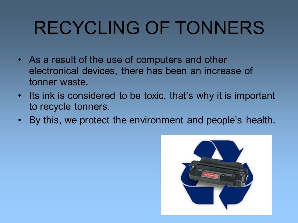 RECYCLING OF TONNERS As a result of the use of computers and other electronical devices, there has been an increase of tonner waste.