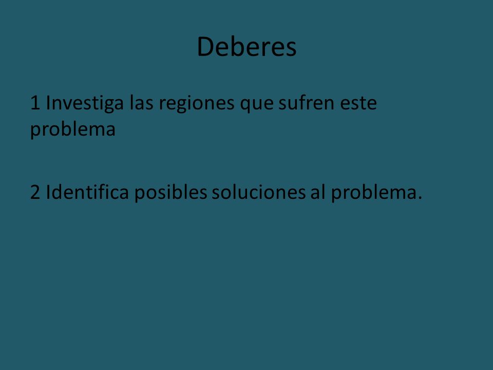 Deberes 1 Investiga las regiones que sufren este problema 2 Identifica posibles soluciones al problema.