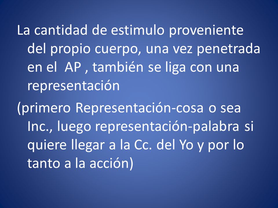 La cantidad de estimulo proveniente del propio cuerpo, una vez penetrada en el AP , también se liga con una representación (primero Representación-cosa o sea Inc., luego representación-palabra si quiere llegar a la Cc.