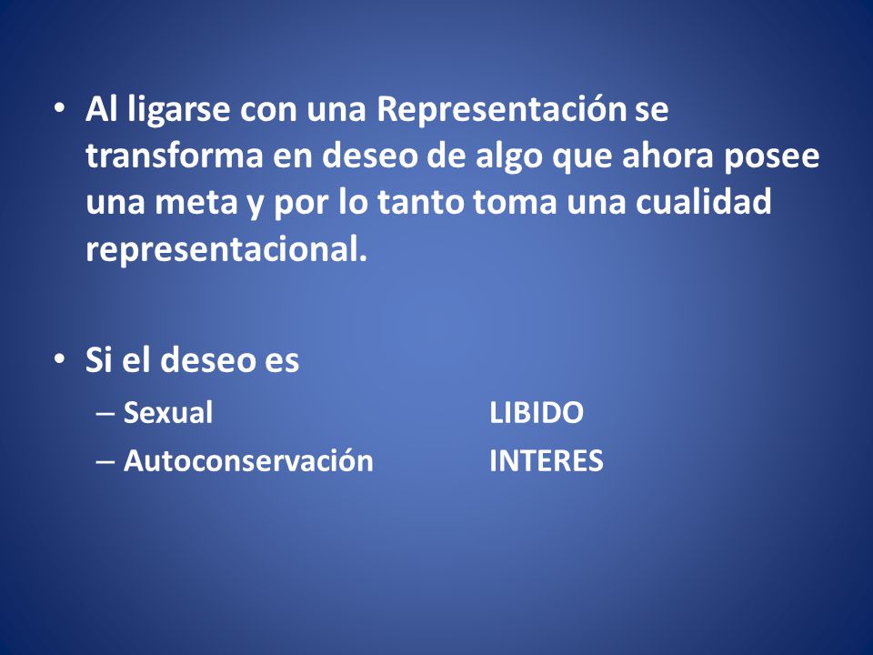 Al ligarse con una Representación se transforma en deseo de algo que ahora posee una meta y por lo tanto toma una cualidad representacional.