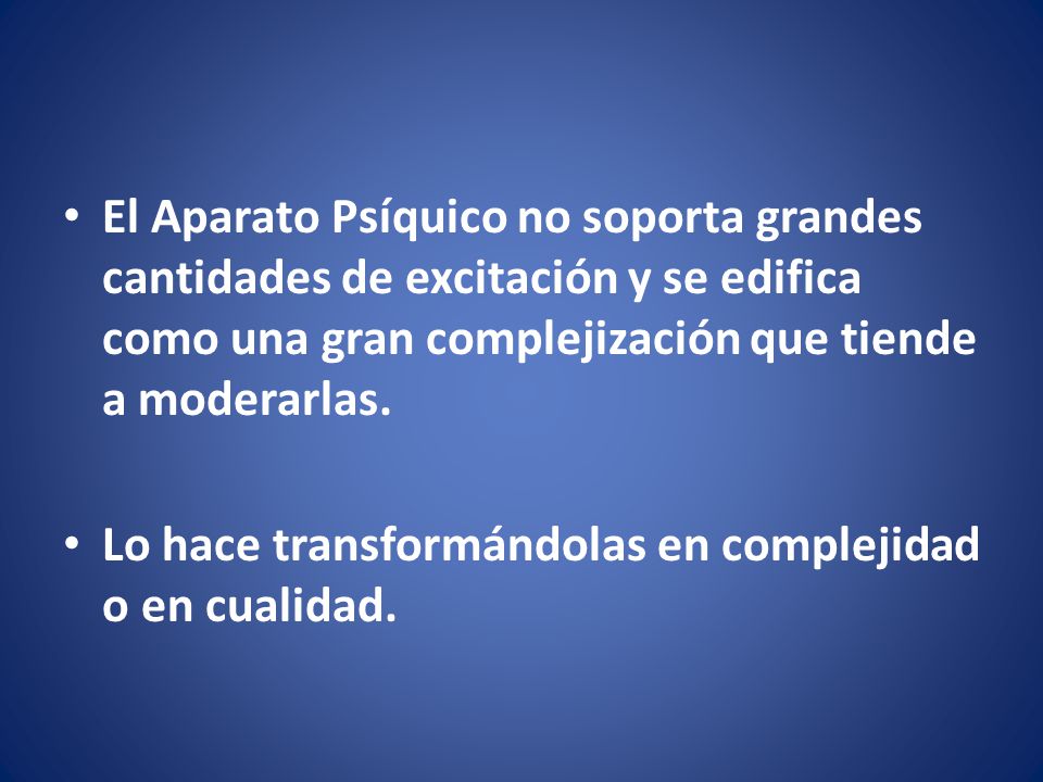 El Aparato Psíquico no soporta grandes cantidades de excitación y se edifica como una gran complejización que tiende a moderarlas.