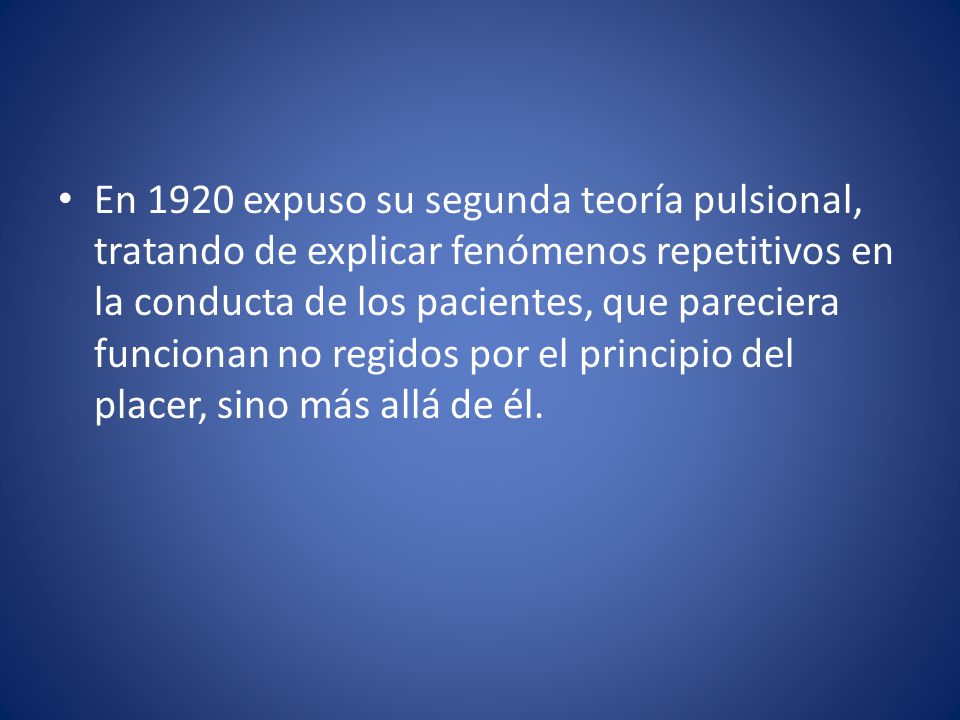 En 1920 expuso su segunda teoría pulsional, tratando de explicar fenómenos repetitivos en la conducta de los pacientes, que pareciera funcionan no regidos por el principio del placer, sino más allá de él.