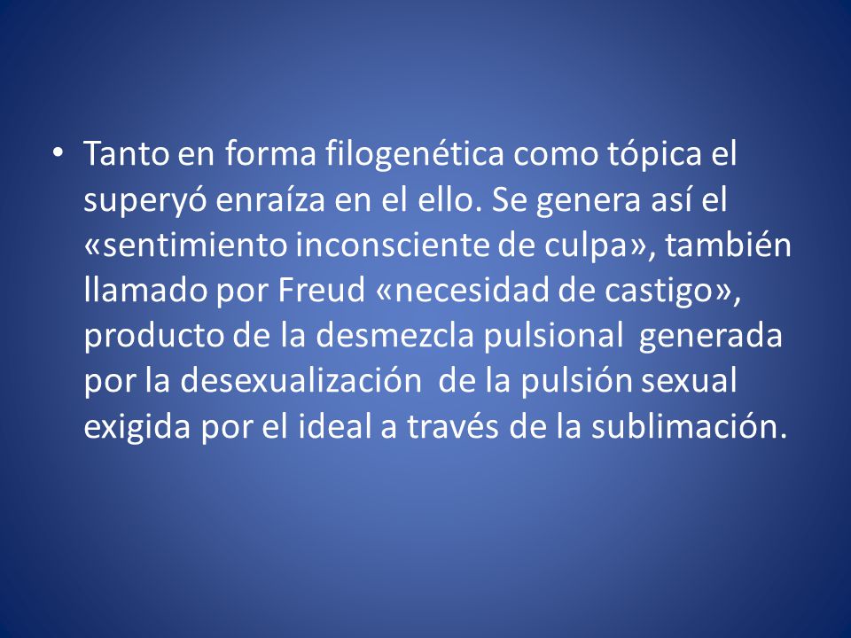 Tanto en forma filogenética como tópica el superyó enraíza en el ello