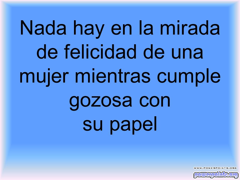 Nada hay en la mirada de felicidad de una mujer mientras cumple gozosa con su papel