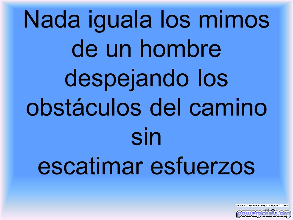 Nada iguala los mimos de un hombre despejando los obstáculos del camino sin escatimar esfuerzos