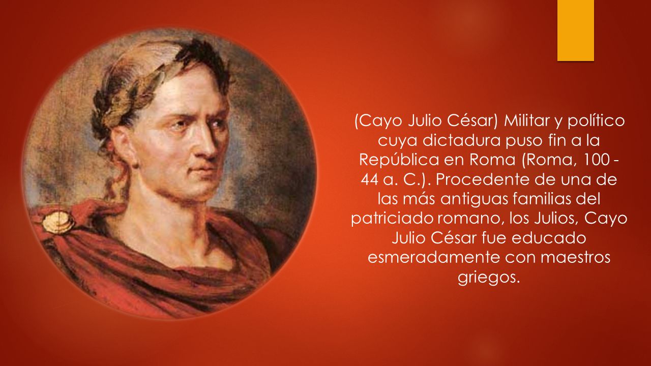 (Cayo Julio César) Militar y político cuya dictadura puso fin a la República en Roma (Roma, a.