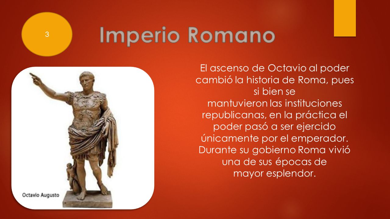 3 Imperio Romano. El ascenso de Octavio al poder cambió la historia de Roma, pues si bien se.