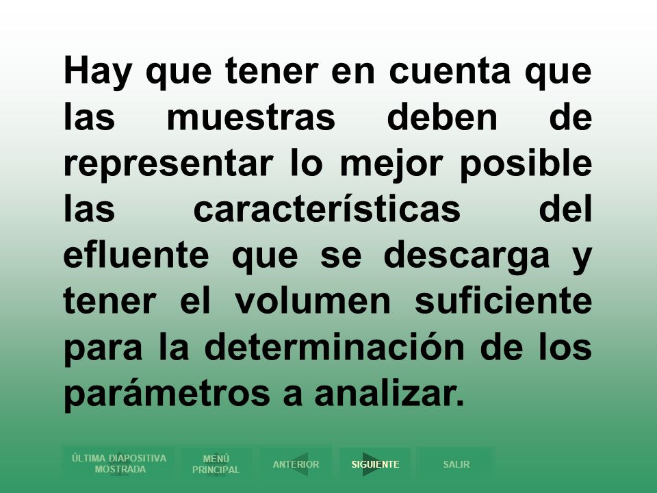 Hay que tener en cuenta que las muestras deben de representar lo mejor posible las características del efluente que se descarga y tener el volumen suficiente para la determinación de los parámetros a analizar.