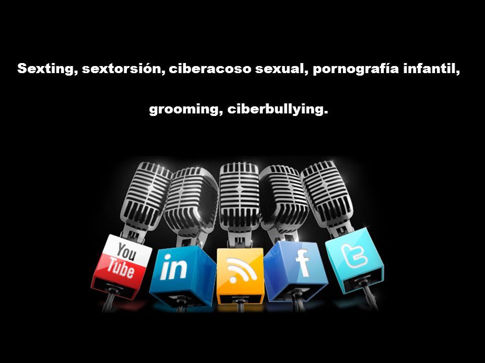 Sexting, sextorsión, ciberacoso sexual, pornografía infantil, grooming, ciberbullying.