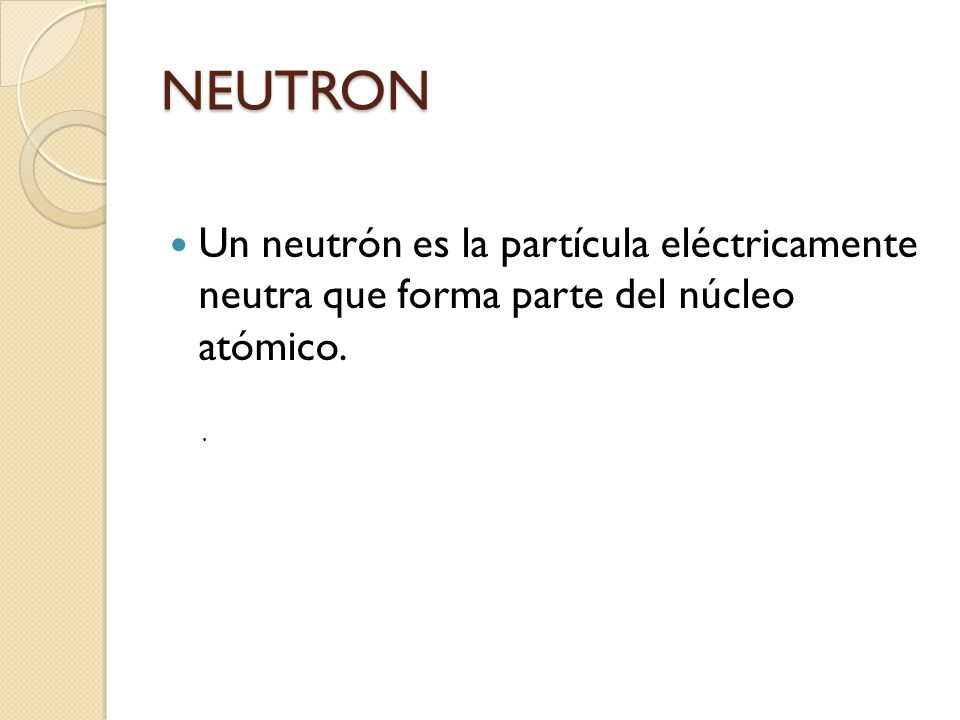 NEUTRON Un neutrón es la partícula eléctricamente neutra que forma parte del núcleo atómico. .
