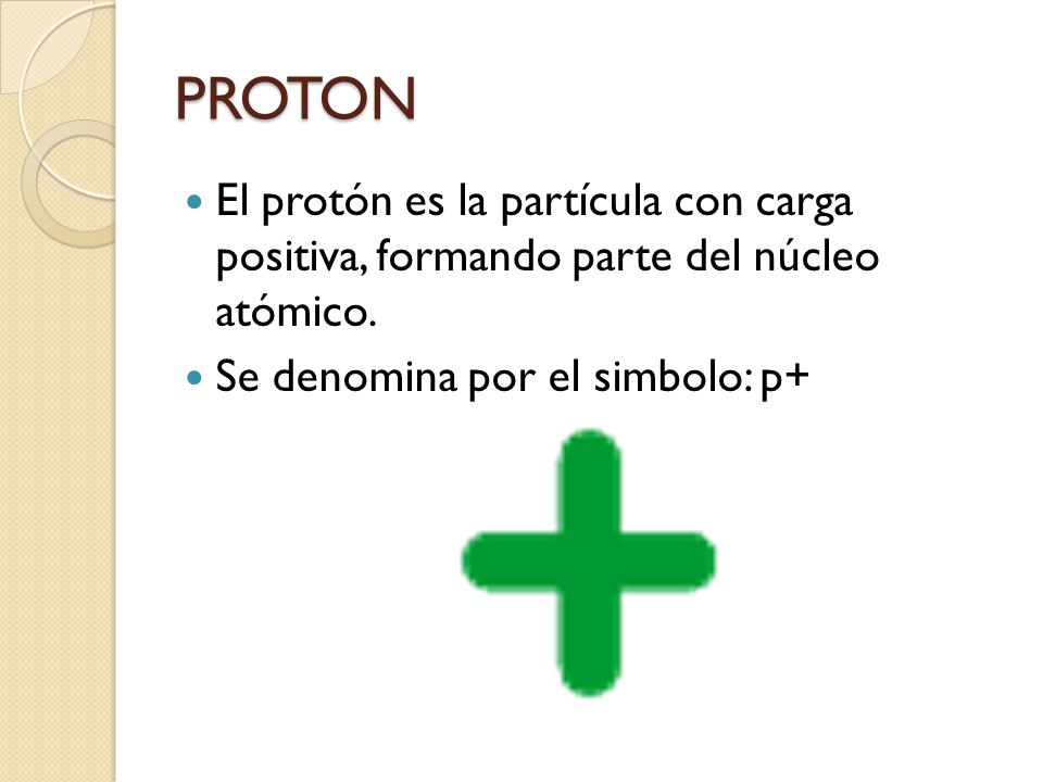 PROTON El protón es la partícula con carga positiva, formando parte del núcleo atómico.