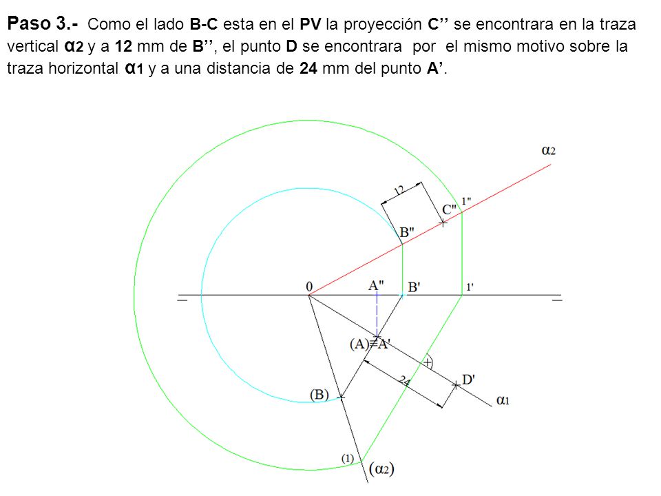 Paso 3.- Como el lado B-C esta en el PV la proyección C’’ se encontrara en la traza vertical α2 y a 12 mm de B’’, el punto D se encontrara por el mismo motivo sobre la traza horizontal α1 y a una distancia de 24 mm del punto A’.