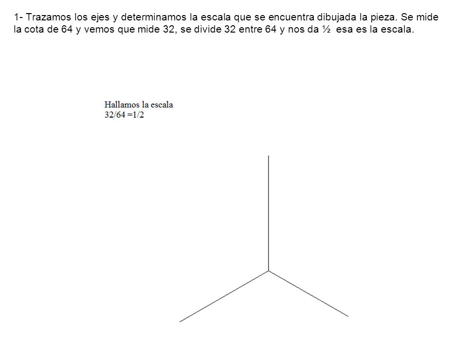 1- Trazamos los ejes y determinamos la escala que se encuentra dibujada la pieza.