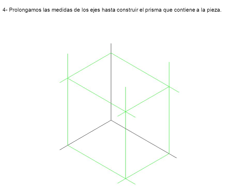 4- Prolongamos las medidas de los ejes hasta construir el prisma que contiene a la pieza.