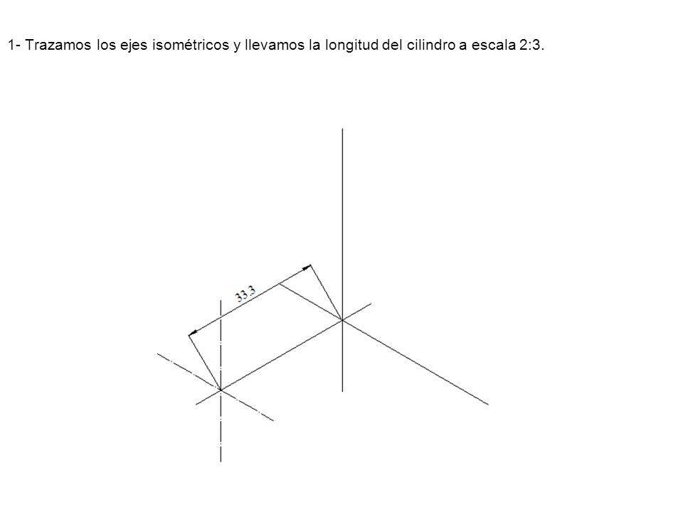 1- Trazamos los ejes isométricos y llevamos la longitud del cilindro a escala 2:3.