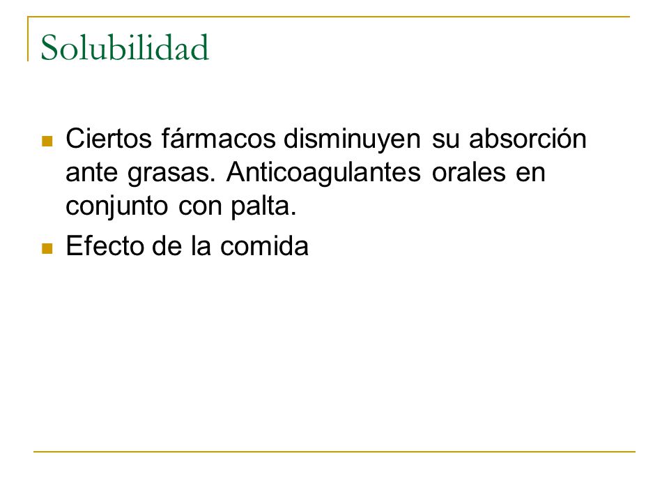 Solubilidad Ciertos fármacos disminuyen su absorción ante grasas. Anticoagulantes orales en conjunto con palta.
