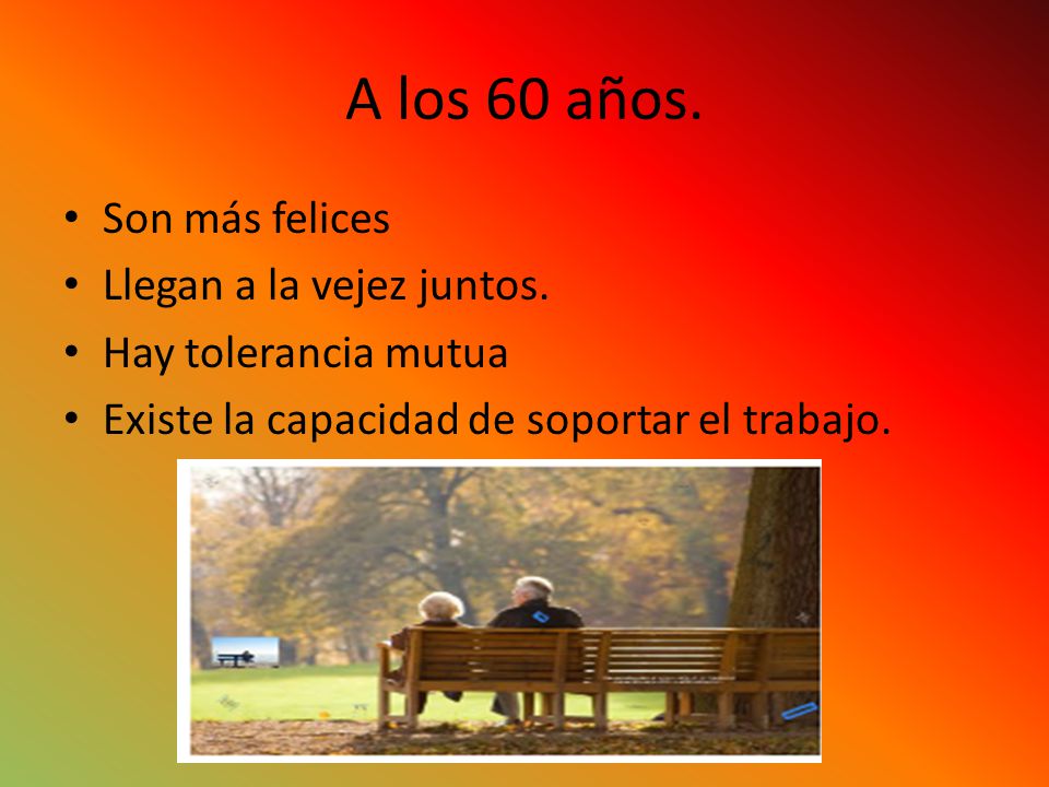 A los 60 años. Son más felices Llegan a la vejez juntos.