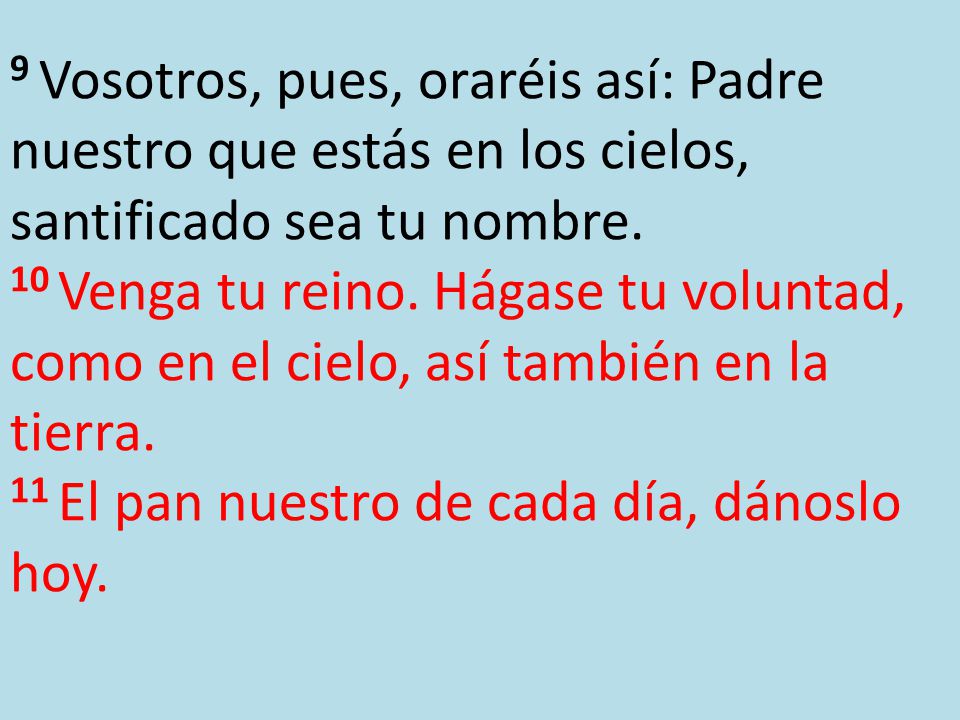 9 Vosotros, pues, oraréis así: Padre nuestro que estás en los cielos, santificado sea tu nombre.