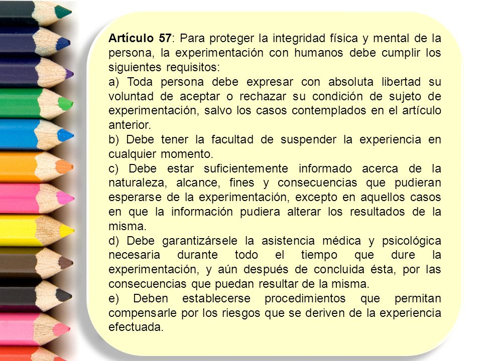 Artículo 57: Para proteger la integridad física y mental de la persona, la experimentación con humanos debe cumplir los siguientes requisitos: