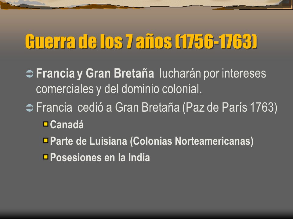 Guerra de los 7 años ( ) Francia y Gran Bretaña lucharán por intereses comerciales y del dominio colonial.