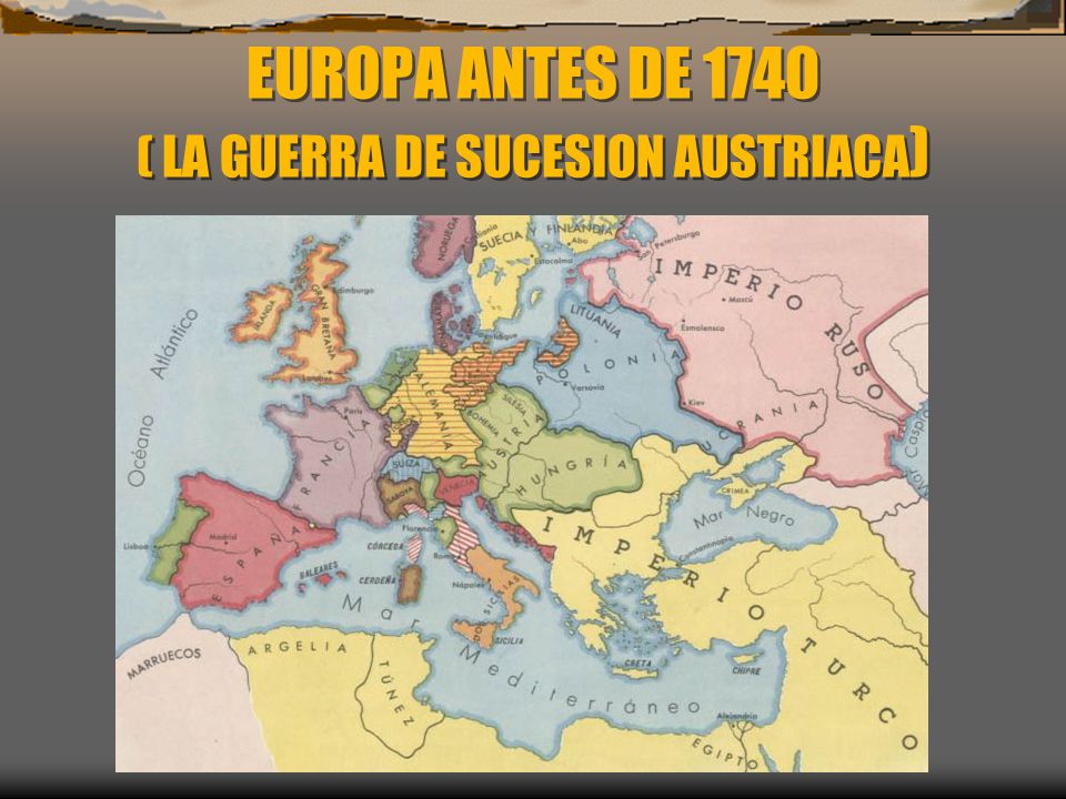 EUROPA ANTES DE 1740 ( LA GUERRA DE SUCESION AUSTRIACA)