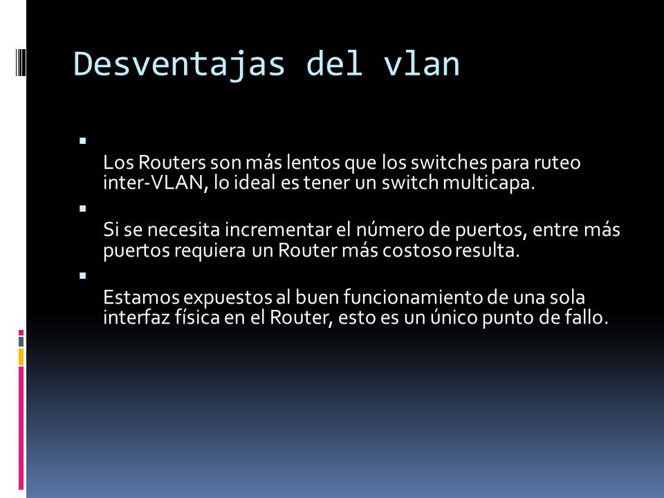 Desventajas del vlan Los Routers son más lentos que los switches para ruteo inter-VLAN, lo ideal es tener un switch multicapa.