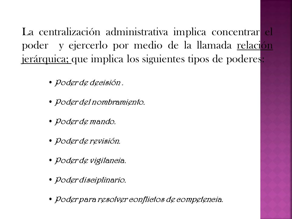 La centralización administrativa implica concentrar el poder y ejercerlo por medio de la llamada relación jerárquica; que implica los siguientes tipos de poderes: