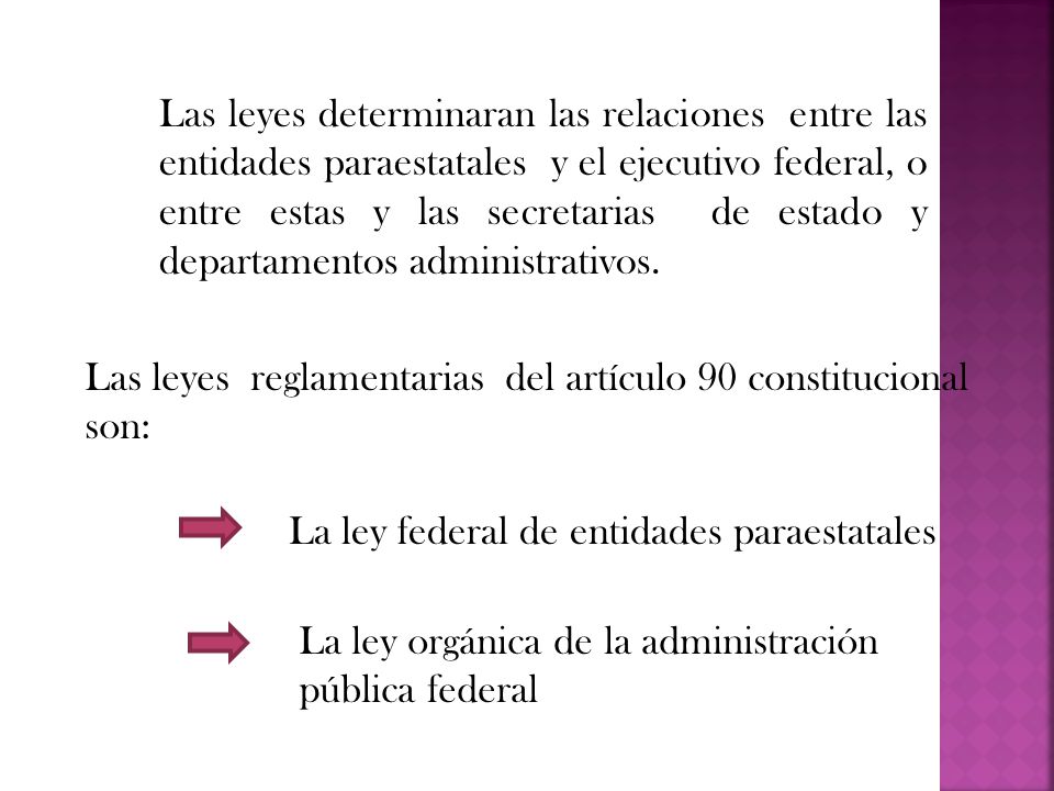 Las leyes determinaran las relaciones entre las entidades paraestatales y el ejecutivo federal, o entre estas y las secretarias de estado y departamentos administrativos.