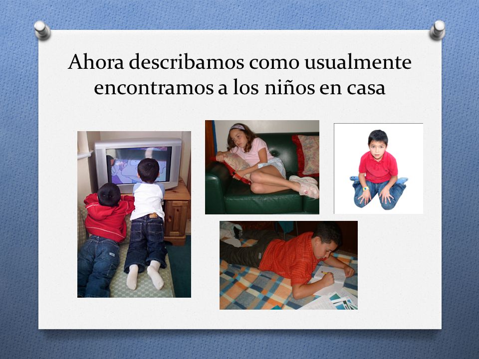 Ahora describamos como usualmente encontramos a los niños en casa